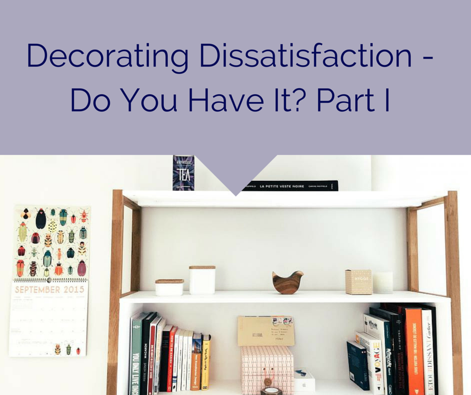 Decorating Dissatisfaction - Do You Have It- Part I (1)