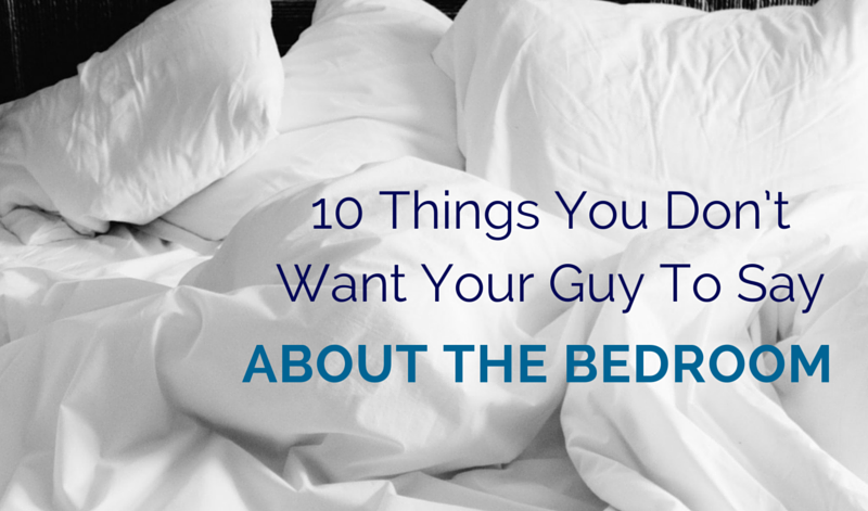 10 Things You Don’t Want Your Guy To Say (About the Bedroom)