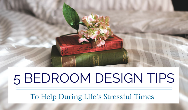 5 Bedroom Design Tips to Help During Life’s Stressful Times